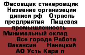 Фасовщик-стикеровщик › Название организации ­ диписи.рф › Отрасль предприятия ­ Пищевая промышленность › Минимальный оклад ­ 28 000 - Все города Работа » Вакансии   . Ненецкий АО,Усть-Кара п.